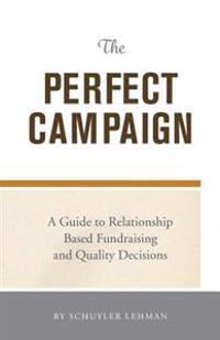 The Perfect Campaign: A Guide to Relationship Based Fundraising and Quality Decisions