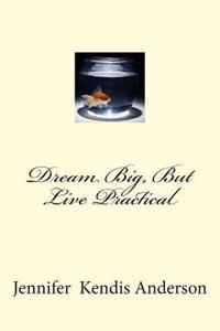 Dream Big, but Live Practical