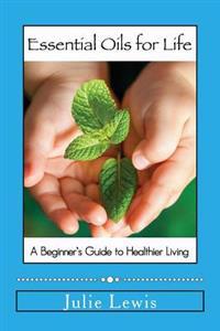 Essential Oils for Life: A beginner's guide to healthier living