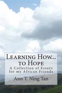 Learning How...to Hope: A Collection of Essays for My African Friends