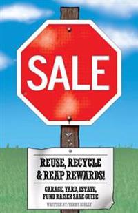 Reuse, Recycle, & Reap Rewards!: Garage, Yard, Estate, Fundraiser Sale Guide
