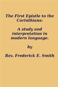 The First Epistle to the Corinthians: A Study and Interpretation in Modern Language