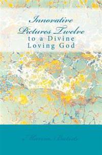 Innovative Pictures Twelve: to a Divine Loving God