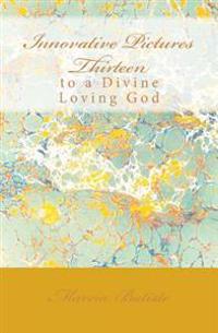 Innovative Pictures Thirteen: to a Divine Loving God