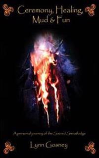 Ceremony, Healing, Mud & Fun: A Personal Journey of the Sacred Sweatlodge