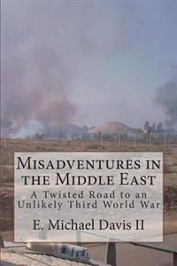 Misadventures in the Middle East: A Twisted Road to an Unlikely Third World War