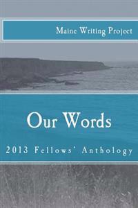 Our Words: Maine Writing Project Fellows' Anthology 2013