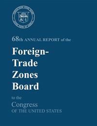 68th Annual Report of the Foreign-Trade Zones Board to the Congress Of The United States