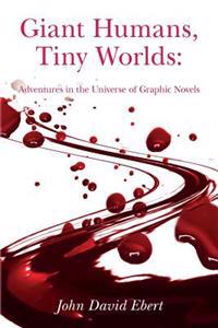 Giant Humans, Tiny Worlds: Adventures in the Universe of Graphic Novels: Adventures in the Universe of Graphic Novels