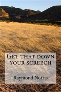 Get that down your screech