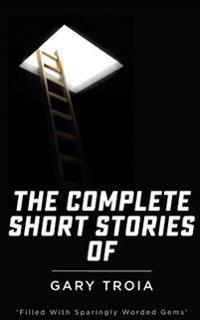 The Complete Short Stories of Gary Troia