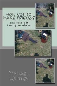 How not to make friends: and piss off family members