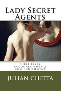 Lady Secret Agents: Their Lives, Accomplishments and Punishment