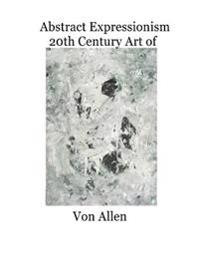 Abstract Expressionism 20th Century Art of Von Allen: Forward by Ruth Kligman