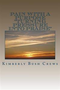 Pain With A Purpose: "Turning Pressure Into Praise"