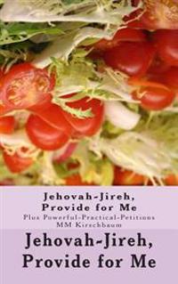Jehovah-Jireh, Provide for Me: (Plus Powerful-Practical-Petitions)
