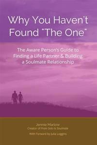 Why You Haven't Found "The One": The Aware Person's Guide to Finding a Life Partner & Building a Soulmate Relationship