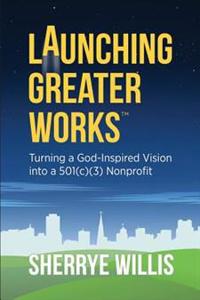 Launching Greater Works: Turning a God-Inspired Vision into a 501(c)(3) Nonprofit
