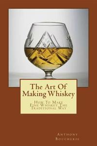 The Art of Making Whiskey