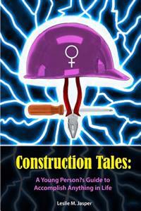 Construction Tales: A Young Person's Guide to Accomplish Anything in Life