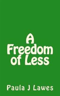 A Freedom of less: How having next to nothing can give new meaning to your life, more courage than you'll ever know and provide the freed