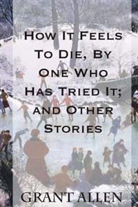 How It Feels To Die, By One Who Has Tried It; and Other Stories