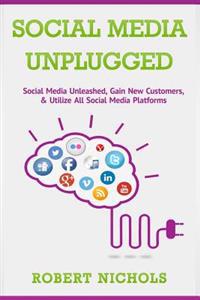 Social Media Unplugged: Social Media Unleashed, Gain New Customers, & Utilize All Social Media Platforms