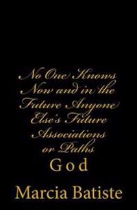 No One Knows Now and in the Future Anyone Else's Future Associations or Paths: God