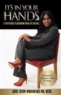 It's In Your Hands: 5 Strategies To Achieving Your Life Dreams