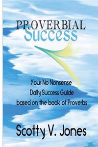 Proverbial Success: Your No Nonsense Guide to Success based on the book of Proverbs