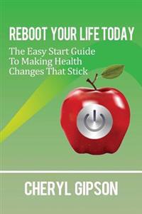 Reboot Your Life Today: The Easy Start Guide to Making Health Changes that Stick