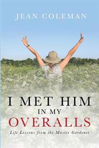 I Met Him in my Overalls: Life lessons from the Master Gardener