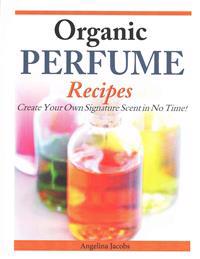 Organic Perfume Recipes: Create Your Own Signature Scent in no time!