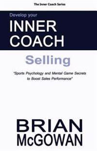 Develop Your Inner Coach: Selling: Sports Psychology and Mental Game Secrets to Boost Sales Performance