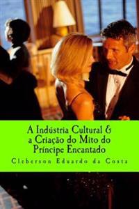 A industria Cultural & a Criacao do mito do Principe encantado
