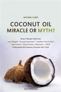Coconut Oil Miracle or Myth?: Understand the Science, Uncover the Truth