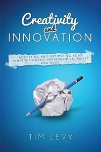 Creativity and Innovation: Accessing and Optimizing Your Inner Visionary, Entrepreneur, Artist and Muse.