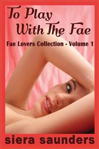 To Play with the Fae: Fae Lovers Collection, Volume 1