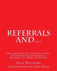Referrals And...: Recommendations, Introductions, Endorsements, Testimonials, Reviews, and Word of Mouth