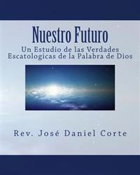 Nuestro Futuro: Un Estudio de las Verdades Escatologicas de la Palabra de Dios