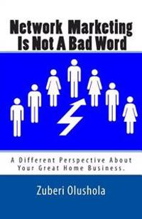 Network Marketing Is Not A Bad Word: A Different Perspective About Your Great Home Business