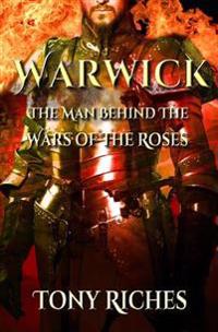Warwick: The Man Behind The Wars of the Roses
