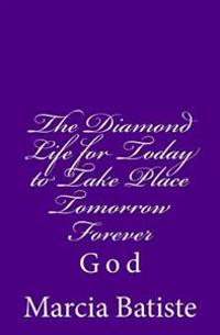 The Diamond Life for Today to Take Place Tomorrow Forever: God