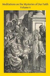 Meditations on the Mysteries of Our Faith: Together With A Treatise on Mental Prayer