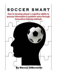 Soccer Smart: How to develop player's cognitive ability to process information & problem solve through innovative training methods
