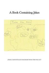 A Book Containing Jokes: Jokes, Cartoons and Diagrams from This One Guy