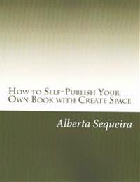 How to Self-Publish Your Own Book with Create Space: Easy Steps
