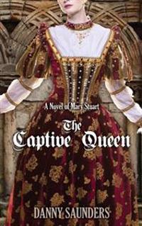 The Captive Queen: A Novel of Mary Stuart