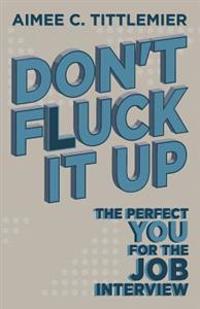 Don't Fluck It Up: The Perfect YOU for the Job Interview