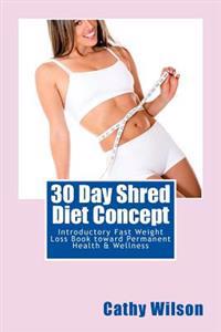 30 Day Shred Diet Concept: Introductory Fast Weight Loss Book toward Permanent Health & Wellness